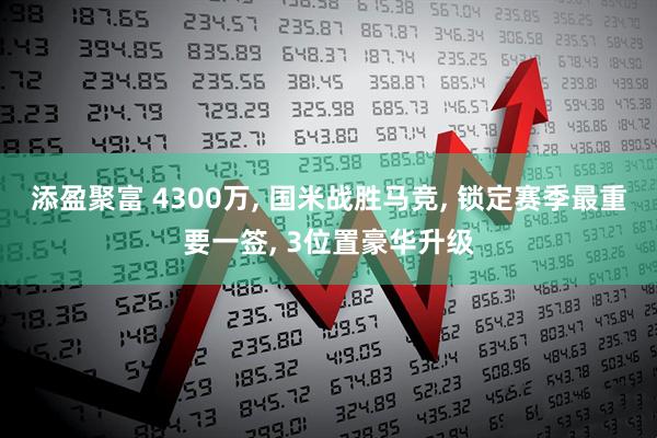 添盈聚富 4300万, 国米战胜马竞, 锁定赛季最重要一签, 3位置豪华升级